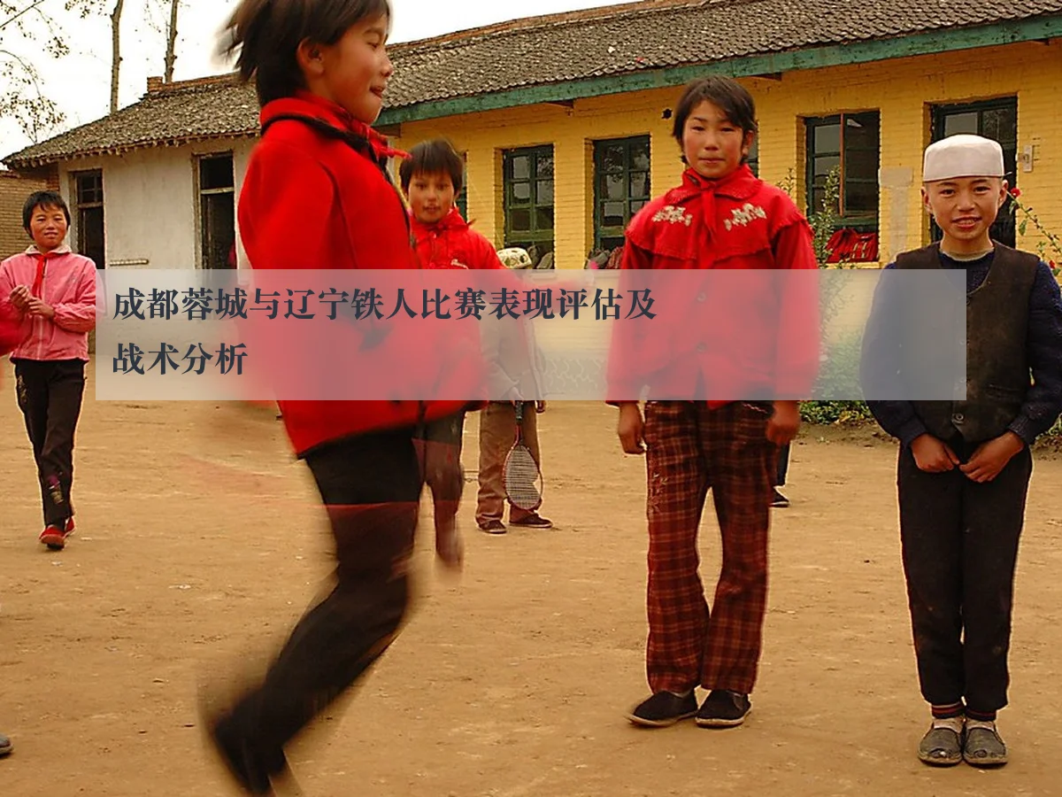 成都蓉城与辽宁铁人比赛表现评估及战术分析