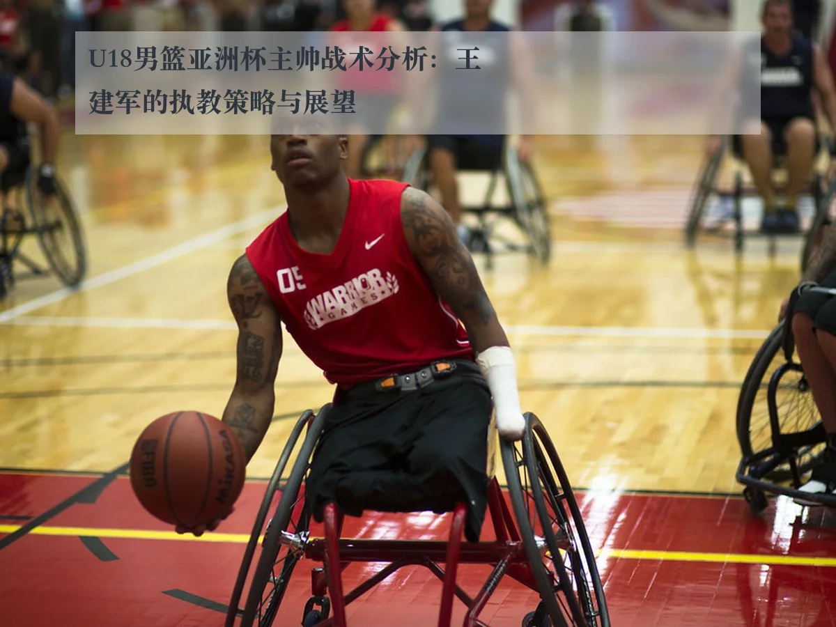 U18男篮亚洲杯主帅战术分析:王建军的执教策略与展望
